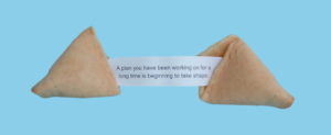 Fortune cookie - A plan you have been working on for a long time is beginning to take shape.